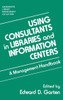 Using Consultants in Libraries and Information Centers: A Management Handbook