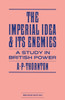 The Imperial Idea and Its Enemies: A Study in British Power