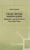 Virgin Mother, Maiden Queen: Elizabeth I and the Cult of the Virgin Mary