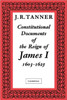 Constitutional Documents of the Reign of James I A.D. 1603 1625: With an Historical Commentary