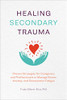Healing Secondary Trauma: Proven Strategies for Caregivers and Professionals to Manage Stress, Anxiety, and Compassion Fatigue