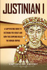 Justinian I: A Captivating Guide to Justinian the Great and How This Emperor Ruled the Roman Empire (Captivating History)