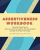 Assertiveness Workbook: Practical Exercises to Improve Communication, Set Boundaries, and Be Your Best Advocate