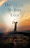 Don't Call My Baby Ugly: Navigating Your Path to Purpose, Overcoming Challenges & Birthing Your Dream