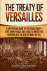 The Treaty of Versailles: A Captivating Guide to the Peace Treaty That Ended World War 1 and Its Impact on Germany and the Rise of Adolf Hitler (Captivating History)