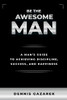 Be the Awesome Man: A Young Man's Guide to Achieving Discipline, Success, and Happiness
