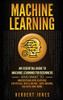 Machine Learning: An Essential Guide to Machine Learning for Beginners Who Want to Understand Applications, Artificial Intelligence, Data Mining, Big Data and More