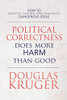 Political Correctness Does More Harm Than Good: How to Identify, Debunk, and Dismantle Dangerous Ideas