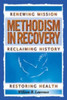 Methodism in Recovery: Renewing Mission, Reclaiming History, Restoring Health