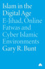 Islam in the Digital Age: E-Jihad, Online Fatwas and Cyber Islamic Environments