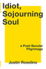 Idiot, Sojourning Soul: A Post-Secular Pilgrimage