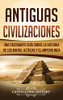 Antiguas Civilizaciones: Una Fascinante Guía sobre la Historia de los Mayas, Aztecas y el Imperio Inca (Spanish Edition)