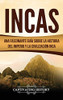 Incas: Una Fascinante Guía sobre la Historia del Imperio y la Civilización Inca (Spanish Edition)