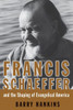 Francis Schaeffer and the Shaping of Evangelical America