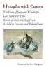 I Fought with Custer: The Story of Sergeant Windolph, Last Survivor of the Battle of the Little Big Horn