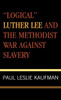 'Logical' Luther Lee and the Methodist War Against Slavery