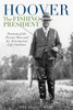 Hoover the Fishing President: Portrait of the Private Man and His Adventurous Life Outdoors
