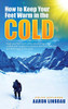 How to Keep Your Feet Warm in the Cold: Keep your feet warm in the toughest locations on Earth (Adventure) - 9781649220660