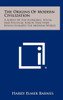 The Origins of Modern Civilization: A Survey of the Economic, Social and Political Forces That Have Revolutionized the Modern World