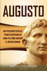 Augusto: Una Fascinante Guía del Primer Emperador de Roma y de Cómo Gobernó el Imperio Romano (Spanish Edition) - 9781647488017