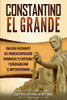 Constantino el Grande: Una guía fascinante del primer emperador romano de fe cristiana, y cómo gobernó el Imperio romano (Spanish Edition) - 9781647487997