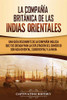 La Compañía Británica de las Indias Orientales: Una guía fascinante de la Compañía Inglesa que fue creada para la explotación del comercio con Asia Oriental, Sudoriental y la India (Spanish Edition) - 9781647489502