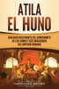 Atila el Huno: Una guía fascinante del gobernante de los hunos y sus invasiones del Imperio romano (Spanish Edition) - 9781647489663