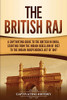 The British Raj: A Captivating Guide to the British in India, Starting from the Indian Rebellion of 1857 to the Indian Independence Act of 1947 - 9781647488345