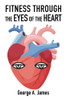 Fitness: Through the Eyes of the Heart - 9781664110410