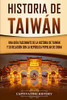 Historia de Taiwán: Una guía fascinante de la historia de Taiwán y su relación con la Rep·blica Popular de China (Spanish Edition) - 9781647484040