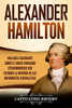 Alexander Hamilton: Una Guía Fascinante Sobre el Padre Fundador Estadounidense Que Escribió la Mayoría de los Documentos Federalistas (Spanish Edition) - 9781647484958