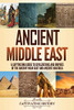 Ancient Middle East: A Captivating Guide to Civilizations and Empires of the Ancient Near East and Ancient Anatolia - 9781647489670