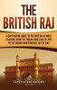 The British Raj: A Captivating Guide to the British in India, Starting from the Indian Rebellion of 1857 to the Indian Independence Act of 1947 - 9781647488475