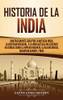 Historia de la India: Una Fascinante Guía por la Antigua India, la Historia Medieval, y la India Actual Incluyendo Historias como el Imperio Maurya, ... Mahatma Gandhi, y Más (Spanish Edition) - 9781647489144