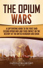 The Opium Wars: A Captivating Guide to the First and Second Opium War and Their Impact on the History of the United Kingdom and China - 9781647489281