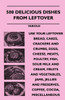 500 Delicious Dishes from Leftover - Use Your Leftover Bread, Cakes, Crackers and Crumbs, Eggs, Cheese, Meats, Poultry, Fish, Sour Milk and Cream, Fru