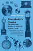 Everybody's Clocks - The Design and Working of Usual and Unusual Clocks Described in a Non-Technical Way for the Information of the User