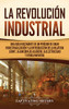 La Revolución Industrial: Una guía fascinante de un período de gran industrialización y la introducción de la hilatura Jenny, la ginebra de algodón, la electricidad y otros inventos (Spanish Edition) - 9781637160664