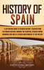 History of Spain: A Captivating Guide to Spanish History, Starting from Roman Hispania through the Visigoths, the Spanish Empire, the Bourbons, and the War of Spanish Independence to the Present - 9781637160930