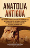 Anatolia Antigua: Una Fascinante Guía de las Antiguas Civilizaciones de Asia, Incluyendo los hititas, los arameos, los luvitas, los neoasirios, los ... persas, los romanos y más (Spanish Edition) - 9781647487942