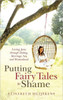 Putting Fairy Tales to Shame: Loving Jesus Through Dating, Marriage, Sex, and Womanhood