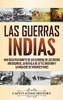 Las guerras indias: Una guía fascinante de las guerras de los indios americanos, la batalla de Little Bighorn y la masacre de Wounded Knee (Spanish Edition) - 9781647489915