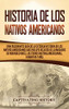 Historia de los Nativos Americanos: Una Fascinante Guía de la Extensa Historia de los Nativos Americanos que Incluye Relatos de la Masacre de Wounded ... Americanas Hiawatha y Más (Spanish Edition) - 9781647488499