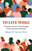 To Live Woke: Thoughts to Carry in Our Struggle to Save the Soul of America - 9781627202688