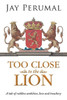 Too Close to the Lion: A tale of ruthless ambition, love and treachery