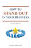 How To Stand Out In Your Business: The 7 Steps to Success