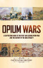 Opium Wars: A Captivating Guide to the First and Second Opium War and the History of the Qing Dynasty