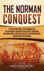 The Norman Conquest: A Captivating Guide to the Normans and the Invasion of England by William the Conqueror, Including Events Such as the Battle of Stamford Bridge and the Battle of Hastings