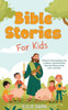 Bible Stories For Kids: A Collection Of Captivating Religious Tales for Children to Teach Christian Moral Values, Jesus's Miracles, and Faith to Grow