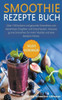 Smoothie Rezepte Buch: Ãœber 100 leckere und gesunde Smoothies zum Abnehmen, Entgiften und Entschlacken. Inklusive grÃ¼ne Smoothies fÃ¼r mehr Vi